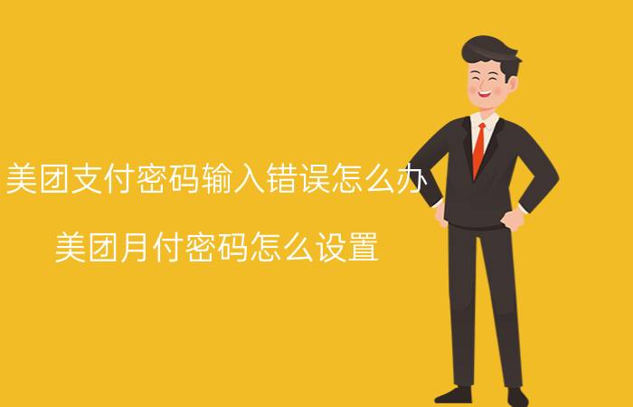 美团支付密码输入错误怎么办 美团月付密码怎么设置？